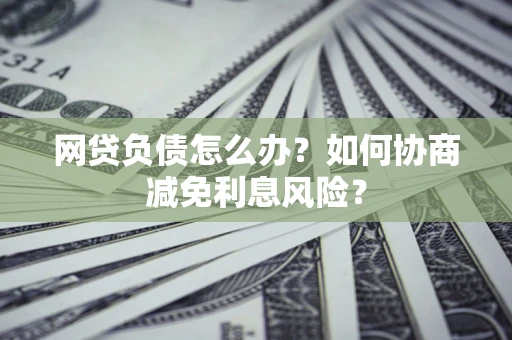济南网贷负债怎么办？如何协商减免利息风险？
