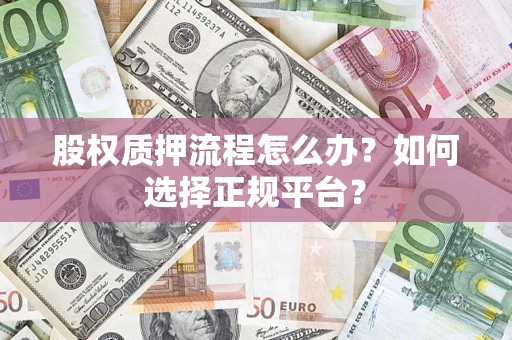 济南股权质押流程怎么办？如何选择正规平台？