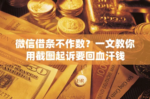 济南微信借条不作数？一文教你用截图起诉要回血汗钱