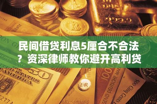 济南民间借贷利息5厘合不合法？资深律师教你避开高利贷陷阱