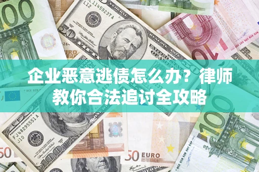 济南企业恶意逃债怎么办？律师教你合法追讨全攻略