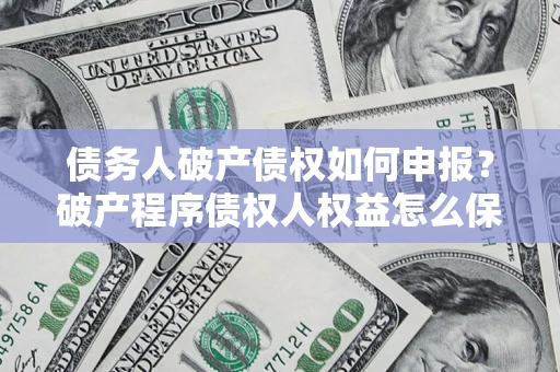 济南债务人破产债权如何申报？破产程序债权人权益怎么保障？