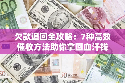 济南欠款追回全攻略：7种高效催收方法助你拿回血汗钱