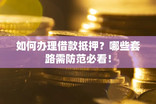 济南如何办理借款抵押？哪些套路需防范必看！