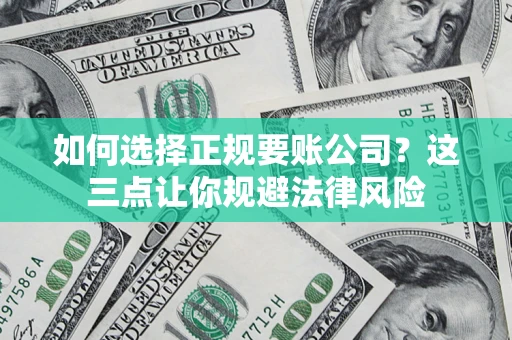 济南如何选择正规要账公司？这三点让你规避法律风险