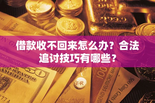 济南借款收不回来怎么办？合法追讨技巧有哪些？