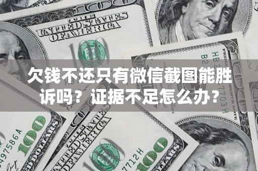 济南欠钱不还只有微信截图能胜诉吗？证据不足怎么办？