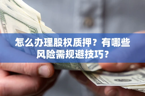 济南怎么办理股权质押？有哪些风险需规避技巧？