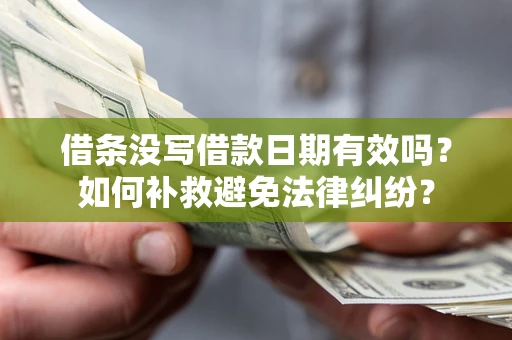 济南借条没写借款日期有效吗？如何补救避免法律纠纷？
