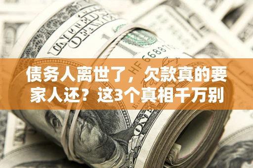 济南债务人离世了，欠款真的要家人还？这3个真相千万别弄错