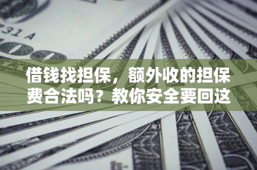 济南借钱找担保，额外收的担保费合法吗？教你安全要回这笔钱