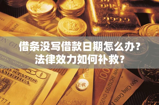 济南借条没写借款日期怎么办？法律效力如何补救？