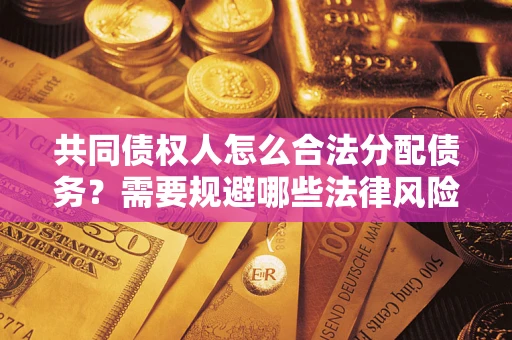 济南共同债权人怎么合法分配债务？需要规避哪些法律风险？