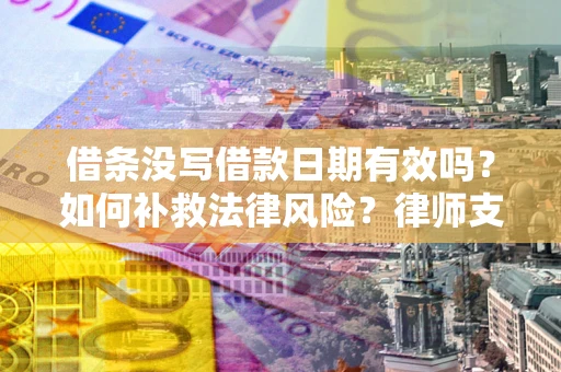 济南借条没写借款日期有效吗？如何补救法律风险？律师支招