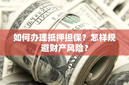 济南如何办理抵押担保？怎样规避财产风险？