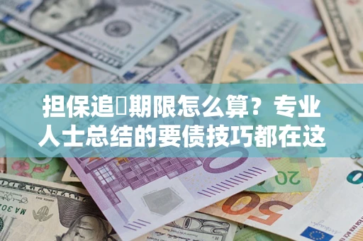 济南担保追償期限怎么算？专业人士总结的要债技巧都在这里了
