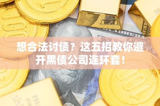 济南想合法讨债？这五招教你避开黑债公司连环套！