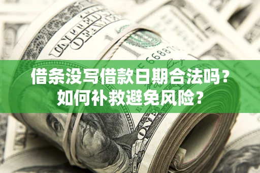 济南借条没写借款日期合法吗？如何补救避免风险？
