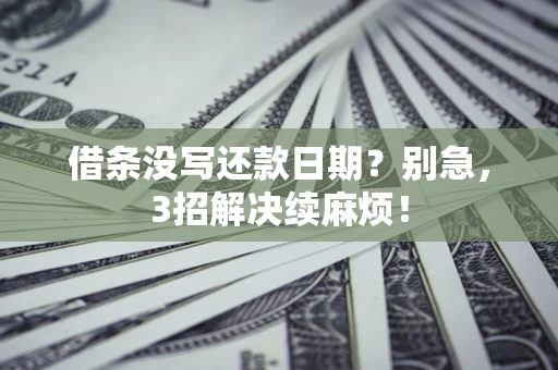 济南借条没写还款日期？别急，3招解决续麻烦！