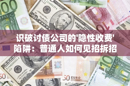 济南识破讨债公司的'隐性收费'陷阱：普通人如何见招拆招？
