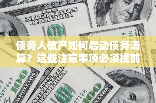 济南债务人破产如何启动债务清算？这些注意事项必须提前知道