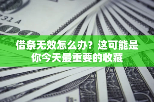 济南借条无效怎么办？这可能是你今天最重要的收藏