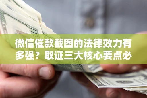 济南微信催款截图的法律效力有多强？取证三大核心要点必须知道！