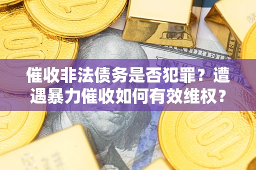 济南催收非法债务是否犯罪？遭遇暴力催收如何有效维权？