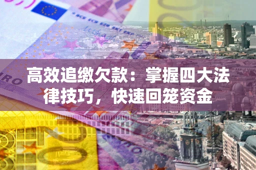 济南高效追缴欠款：掌握四大法律技巧，快速回笼资金