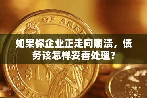 济南如果你企业正走向崩溃，债务该怎样妥善处理？