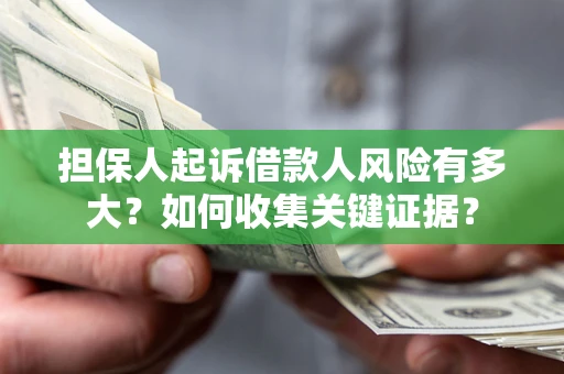 济南担保人起诉借款人风险有多大？如何收集关键证据？