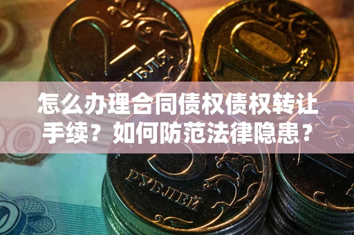 济南怎么办理合同债权债权转让手续？如何防范法律隐患？