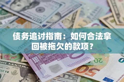 济南债务追讨指南：如何合法拿回被拖欠的款项？