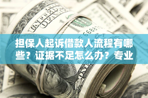 济南担保人起诉借款人流程有哪些？证据不足怎么办？专业律师解答