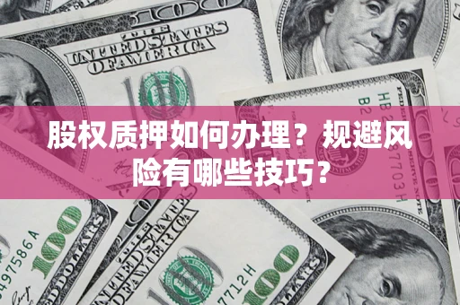 济南股权质押如何办理？规避风险有哪些技巧？