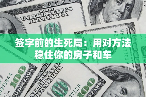 济南签字前的生死局：用对方法稳住你的房子和车