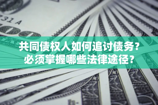 济南共同债权人如何追讨债务？必须掌握哪些法律途径？