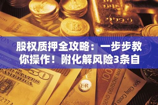 济南股权质押全攻略：一步步教你操作！附化解风险3条自救法则