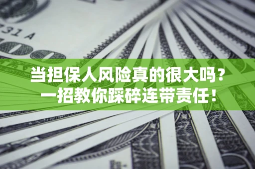 济南当担保人风险真的很大吗？一招教你踩碎连带责任！