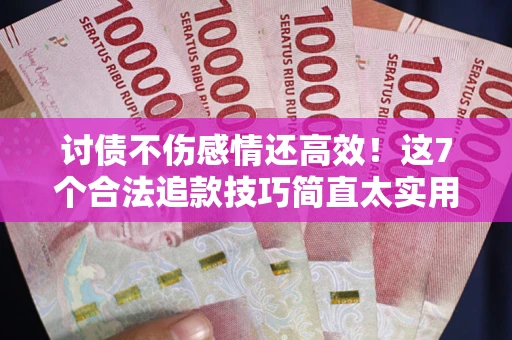济南讨债不伤感情还高效！这7个合法追款技巧简直太实用