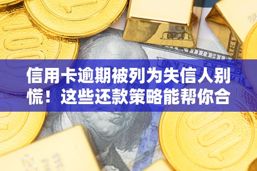 济南信用卡逾期被列为失信人别慌！这些还款策略能帮你合法止损