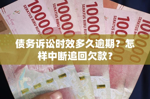济南债务诉讼时效多久逾期？怎样中断追回欠款？
