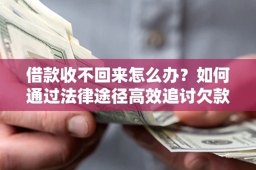 济南借款收不回来怎么办？如何通过法律途径高效追讨欠款？