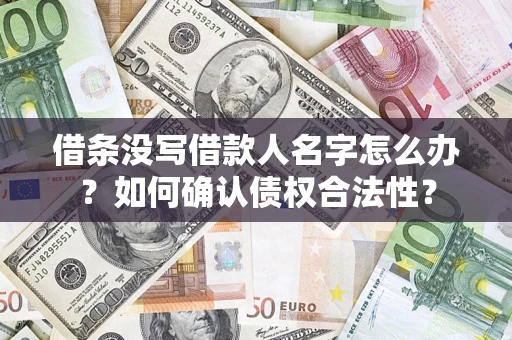 济南借条没写借款人名字怎么办？如何确认债权合法性？