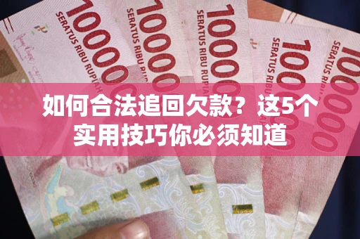 济南如何合法追回欠款？这5个实用技巧你必须知道