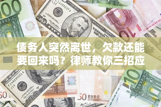 济南债务人突然离世，欠款还能要回来吗？律师教你三招应对