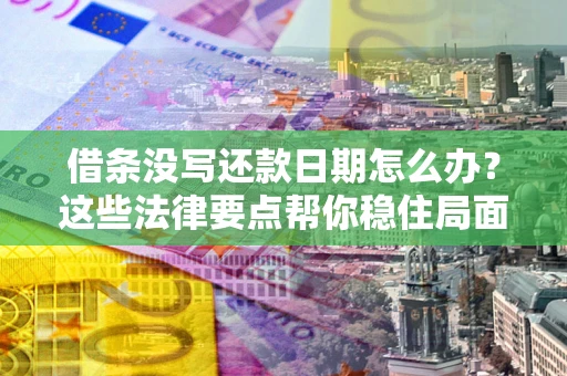 济南借条没写还款日期怎么办？这些法律要点帮你稳住局面