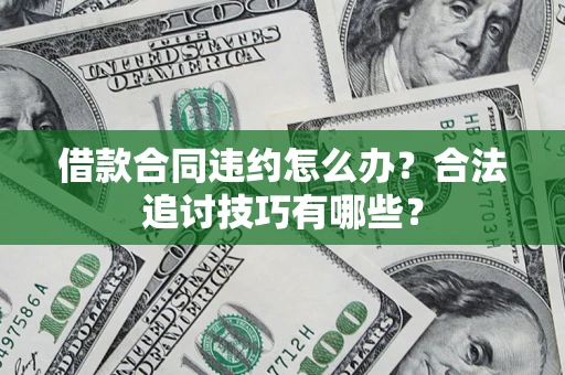 济南借款合同违约怎么办？合法追讨技巧有哪些？