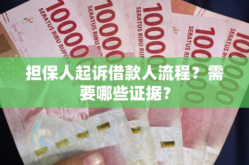 济南担保人起诉借款人流程？需要哪些证据？