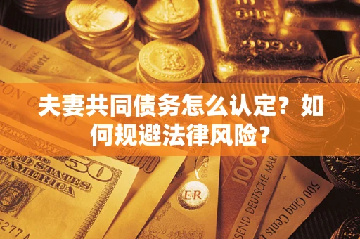 济南夫妻共同债务怎么认定？如何规避法律风险？